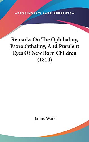 Remarks On The Ophthalmy, Psorophthalmy, And Purulent Eyes Of New Born Children (1814) (9781120835246) by Ware, James