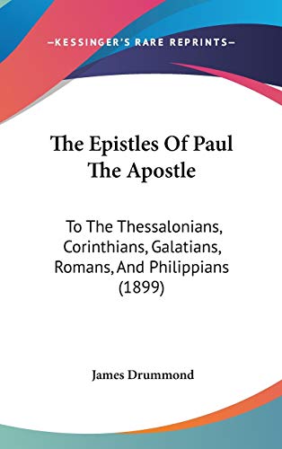 The Epistles Of Paul The Apostle: To The Thessalonians, Corinthians, Galatians, Romans, And Philippians (1899) (9781120835635) by Drummond, James