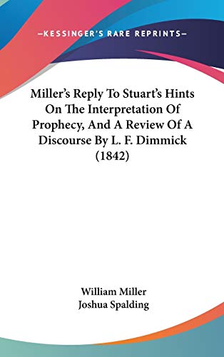 Miller's Reply To Stuart's Hints On The Interpretation Of Prophecy, And A Review Of A Discourse By L. F. Dimmick (1842) (9781120837905) by Miller, William; Spalding, Joshua