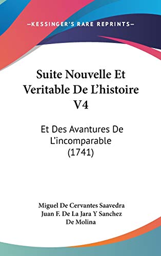 Suite Nouvelle Et Veritable De L'histoire V4: Et Des Avantures De L'incomparable (1741) (French Edition) (9781120841230) by Saavedra, Miguel De Cervantes; De Molina, Juan F De La Jara Y Sanchez