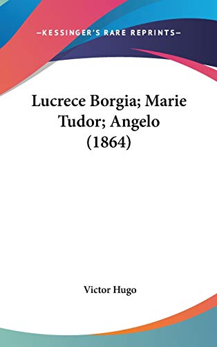 Lucrece Borgia; Marie Tudor; Angelo (1864) (French Edition) (9781120841551) by Hugo, Victor