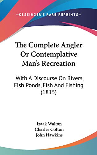 The Complete Angler Or Contemplative Man's Recreation: With A Discourse On Rivers, Fish Ponds, Fish And Fishing (1815) (9781120847393) by Walton, Izaak; Cotton, Charles; Hawkins, John