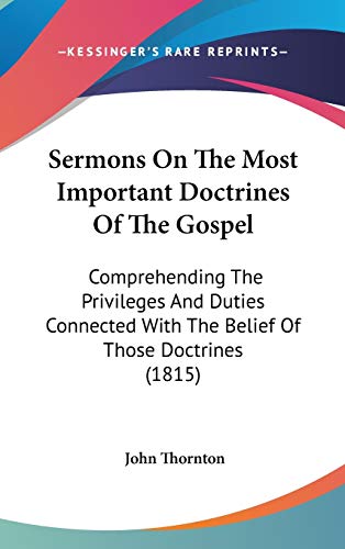Sermons On The Most Important Doctrines Of The Gospel: Comprehending The Privileges And Duties Connected With The Belief Of Those Doctrines (1815) (9781120847706) by Thornton, John