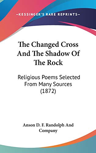 9781120848017: The Changed Cross And The Shadow Of The Rock: Religious Poems Selected From Many Sources (1872)