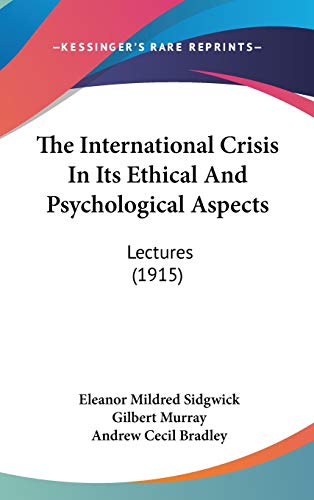 The International Crisis In Its Ethical And Psychological Aspects: Lectures (1915) (9781120853059) by Sidgwick, Eleanor Mildred; Murray, Gilbert; Bradley, Andrew Cecil