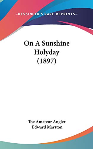 On A Sunshine Holyday (1897) (9781120853677) by The Amateur Angler; Marston, Edward