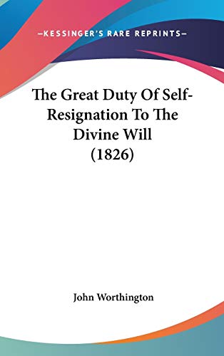 The Great Duty Of Self-Resignation To The Divine Will (1826) (9781120853912) by Worthington, John