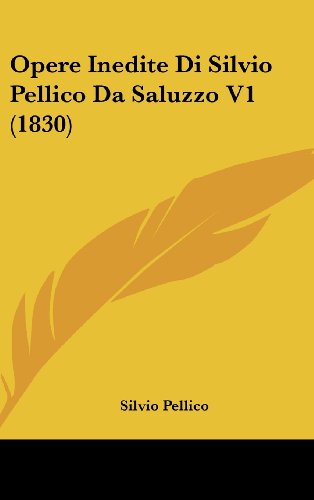 Opere Inedite Di Silvio Pellico Da Saluzzo V1 (1830) (Italian Edition) (9781120854124) by Pellico, Silvio
