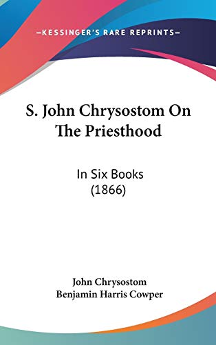 S. John Chrysostom On The Priesthood: In Six Books (1866) (9781120855503) by Chrysostom, St John