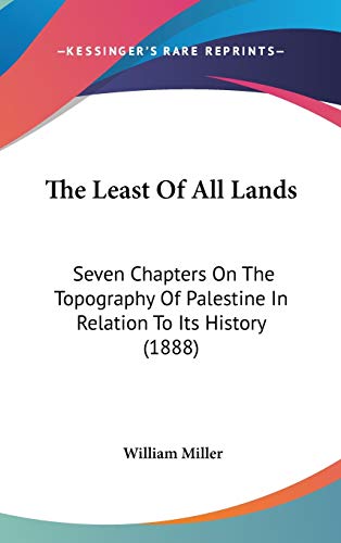 The Least Of All Lands: Seven Chapters On The Topography Of Palestine In Relation To Its History (1888) (9781120856685) by Miller, William