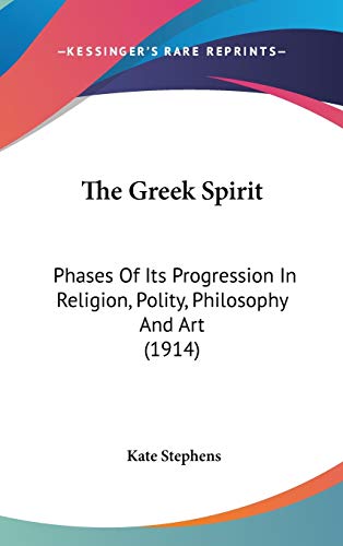 The Greek Spirit: Phases Of Its Progression In Religion, Polity, Philosophy And Art (1914) (9781120858696) by Stephens, Kate