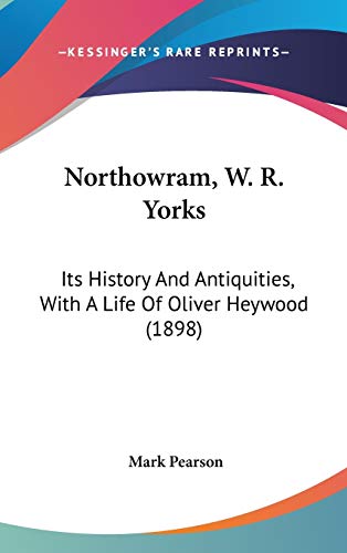 Northowram, W. R. Yorks: Its History And Antiquities, With A Life Of Oliver Heywood (1898) (9781120860644) by Pearson, Mark