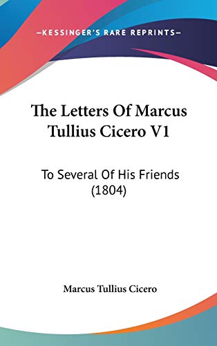 The Letters Of Marcus Tullius Cicero V1: To Several Of His Friends (1804) (9781120861399) by Cicero, Marcus Tullius