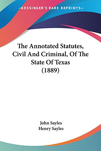 The Annotated Statutes, Civil And Criminal, Of The State Of Texas (1889) (9781120870612) by Sayles, John; Sayles, Henry