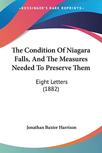 The Condition Of Niagara Falls, And The Measures Needed To Preserve Them: Eight Letters (1882) (9781120874191) by Harrison, Jonathan Baxter