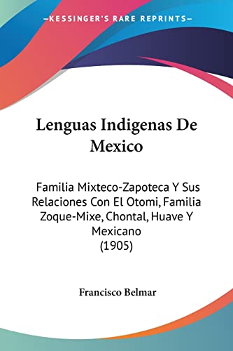 9781120876447: Lenguas Indigenas De Mexico: Familia Mixteco-Zapoteca Y Sus Relaciones Con El Otomi, Familia Zoque-Mixe, Chontal, Huave Y Mexicano (1905) (English and Spanish Edition)