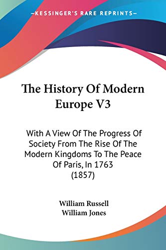 The History Of Modern Europe V3: With A View Of The Progress Of Society From The Rise Of The Modern Kingdoms To The Peace Of Paris, In 1763 (1857) (9781120889751) by Russell, William; Jones Sir, Sir William