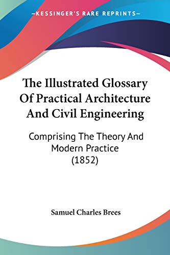 Stock image for The Illustrated Glossary Of Practical Architecture And Civil Engineering: Comprising The Theory And Modern Practice (1852) for sale by California Books