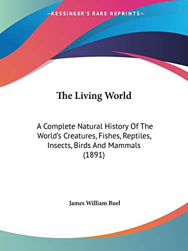 The Living World: A Complete Natural History Of The World's Creatures, Fishes, Reptiles, Insects, Birds And Mammals (1891) (9781120899606) by Buel, James William
