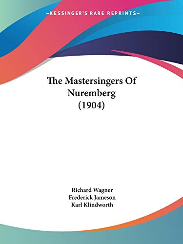 The Mastersingers Of Nuremberg (1904) (9781120902726) by Wagner, Richard; Jameson, Frederick; Klindworth, Karl