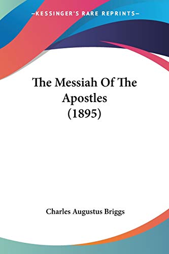 The Messiah Of The Apostles (1895) (9781120903808) by Briggs, Charles Augustus