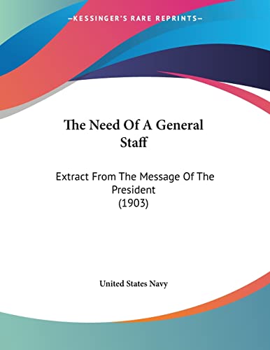 The Need Of A General Staff: Extract From The Message Of The President (1903) (9781120908025) by United States Navy