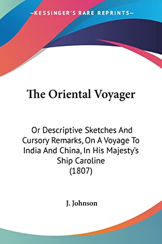 The Oriental Voyager: Or Descriptive Sketches And Cursory Remarks, On A Voyage To India And China, In His Majesty's Ship Caroline (1807) (9781120910202) by Johnson, J