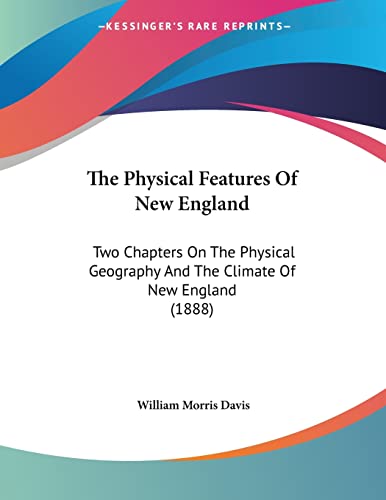 The Physical Features Of New England: Two Chapters On The Physical Geography And The Climate Of New England (1888) (9781120914903) by Davis, William Morris