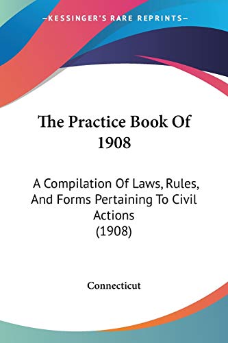 The Practice Book Of 1908: A Compilation Of Laws, Rules, And Forms Pertaining To Civil Actions (1908) (9781120916600) by Connecticut