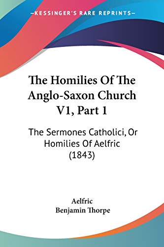 The Homilies Of The Anglo-Saxon Church V1, Part 1: The Sermones Catholici, Or Homilies Of Aelfric (1843) (9781120926692) by Aelfric