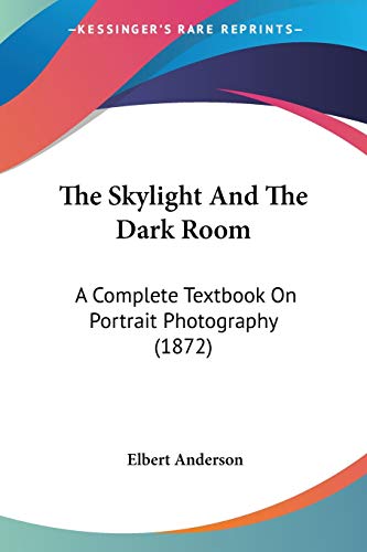 9781120928580: The Skylight And The Dark Room: A Complete Textbook On Portrait Photography (1872)