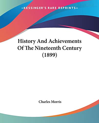 History And Achievements Of The Nineteenth Century (1899) (9781120934062) by Morris, Charles