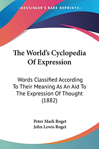 The World's Cyclopedia Of Expression: Words Classified According To Their Meaning As An Aid To The Expression Of Thought (1882) (9781120938268) by Roget Dr, Peter Mark; Roget, John Lewis