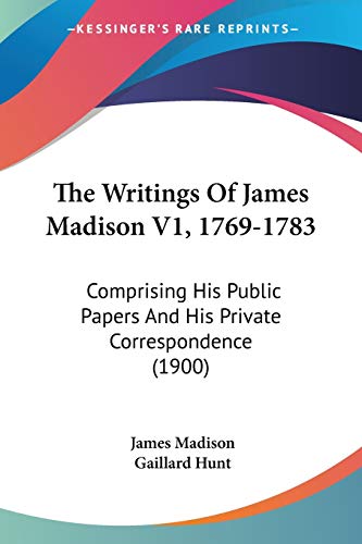 The Writings Of James Madison V1, 1769-1783: Comprising His Public Papers And His Private Correspondence (1900) (9781120938732) by Madison, James