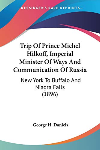 Trip Of Prince Michel Hilkoff, Imperial Minister Of Ways And Communication Of Russia: New York To Buffalo And Niagra Falls (1896) (9781120947581) by Daniels, George H
