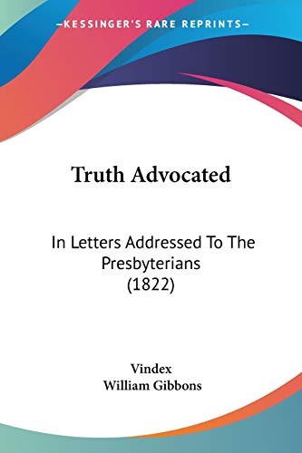 Truth Advocated: In Letters Addressed To The Presbyterians (1822) (9781120948021) by Vindex; Gibbons, Assistant Professor Of Musicology William