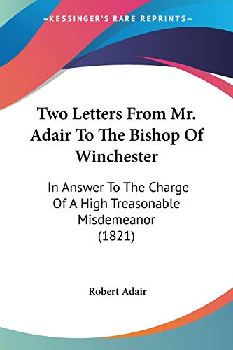Stock image for Two Letters From Mr. Adair To The Bishop Of Winchester: In Answer To The Charge Of A High Treasonable Misdemeanor (1821) for sale by California Books