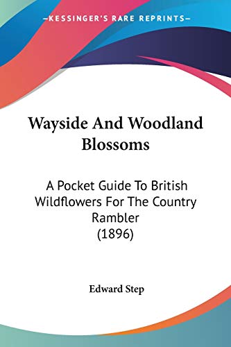 Wayside And Woodland Blossoms: A Pocket Guide To British Wildflowers For The Country Rambler (1896) (9781120954169) by Step, Edward