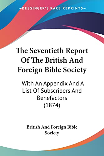 The Seventieth Report Of The British And Foreign Bible Society: With An Appendix And A List Of Subscribers And Benefactors (1874) (9781120965363) by British And Foreign Bible Society