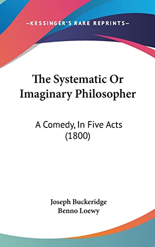The Systematic Or Imaginary Philosopher: A Comedy, In Five Acts (1800) (9781120970800) by Buckeridge, Joseph; Loewy, Benno