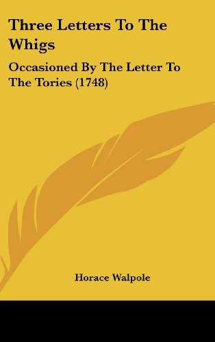 Three Letters To The Whigs: Occasioned By The Letter To The Tories (1748) (9781120971302) by Walpole, Horace