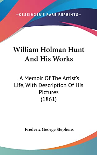 William Holman Hunt And His Works: A Memoir Of The Artist's Life, With Description Of His Pictures (1861) (9781120973467) by Stephens, Frederic George