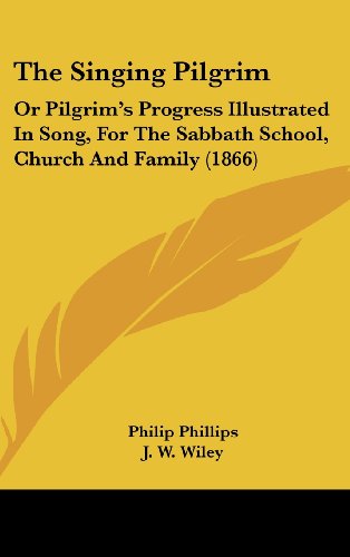 The Singing Pilgrim: Or Pilgrim's Progress Illustrated In Song, For The Sabbath School, Church And Family (1866) (9781120974242) by Phillips, Philip