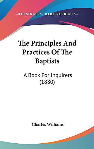 The Principles And Practices Of The Baptists: A Book For Inquirers (1880) (9781120976437) by Williams, Charles