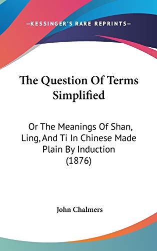 9781120976482: The Question Of Terms Simplified: Or The Meanings Of Shan, Ling, And Ti In Chinese Made Plain By Induction (1876)