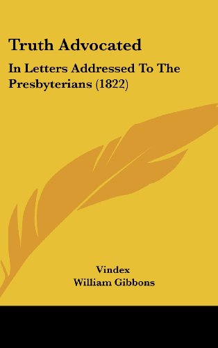Truth Advocated: In Letters Addressed To The Presbyterians (1822) (9781120981035) by Vindex; Gibbons, William