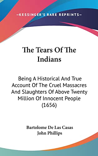 The Tears Of The Indians: Being A Historical And True Account Of The Cruel Massacres And Slaughters Of Above Twenty Million Of Innocent People (1656) (9781120981714) by Casas, Bartolome De Las