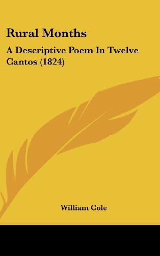 Rural Months: A Descriptive Poem In Twelve Cantos (1824) (9781120982117) by Cole, William