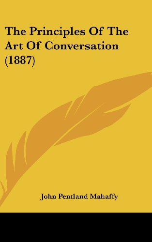 The Principles Of The Art Of Conversation (1887) (9781120984630) by Mahaffy, John Pentland