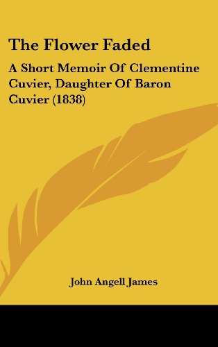The Flower Faded: A Short Memoir Of Clementine Cuvier, Daughter Of Baron Cuvier (1838) (9781120986047) by James, John Angell
